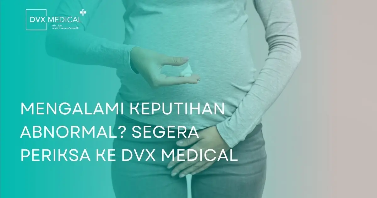 Mengalami Keputihan Abnormal? Segera Periksa ke DVX Medical